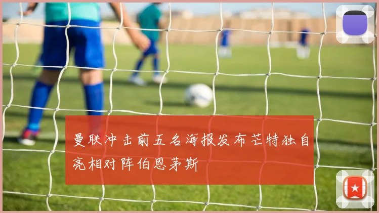 曼联冲击前五名海报发布芒特独自亮相对阵伯恩茅斯