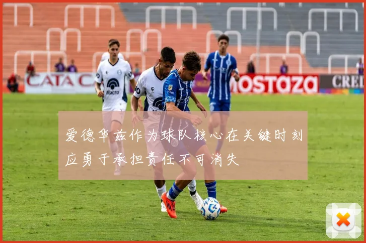 爱德华兹作为球队核心在关键时刻应勇于承担责任不可消失