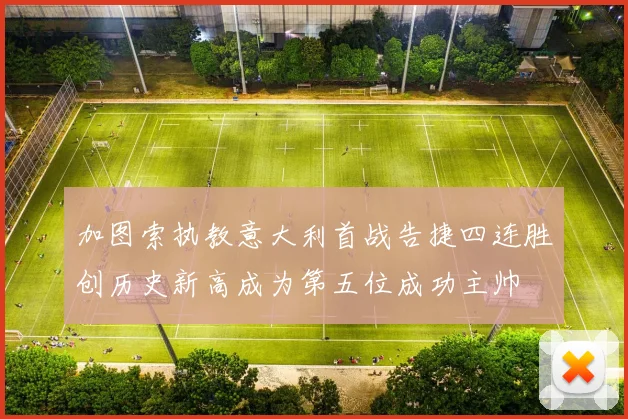 加图索执教意大利首战告捷四连胜创历史新高成为第五位成功主帅