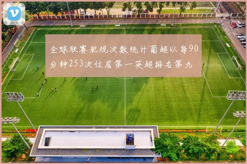 全球联赛犯规次数统计葡超以每90分钟253次位居第一英超排名第九