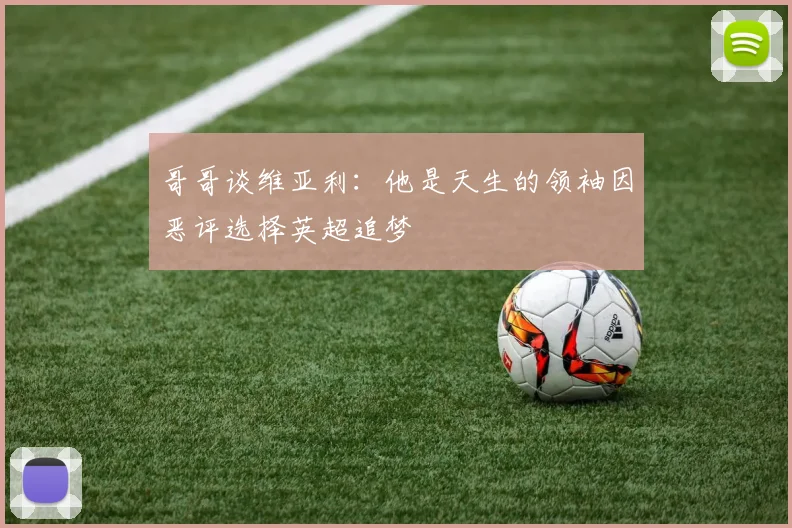 哥哥谈维亚利：他是天生的领袖因恶评选择英超追梦