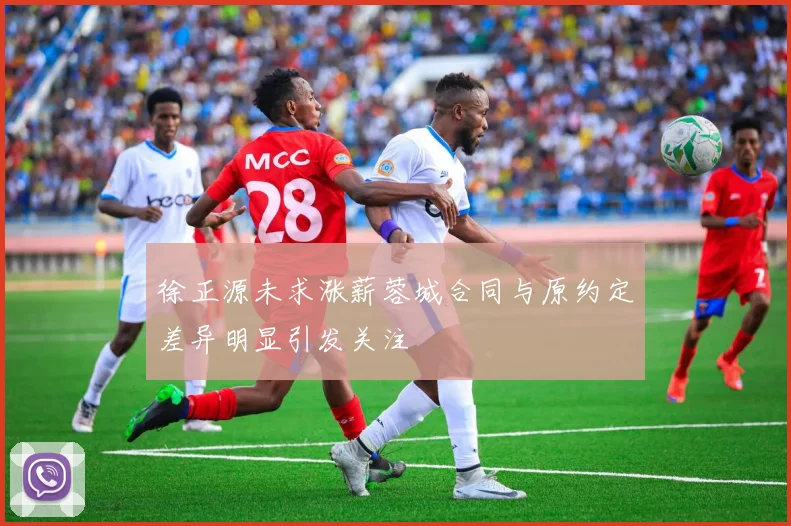 徐正源未求涨薪蓉城合同与原约定差异明显引发关注