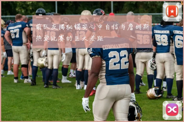 前队友揭秘锡安心中自信与詹姆斯热爱比赛的巨大差距