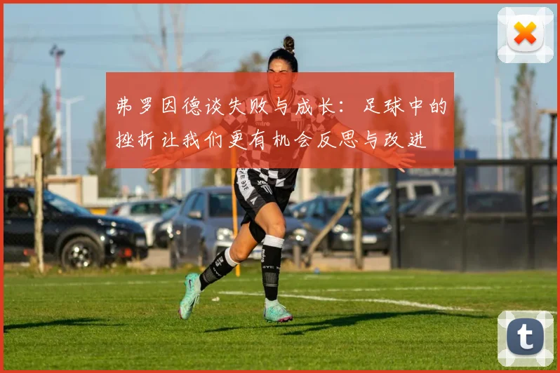 弗罗因德谈失败与成长：足球中的挫折让我们更有机会反思与改进