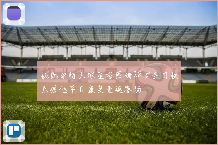 祝凯尔特人球星塔图姆28岁生日快乐愿他早日康复重返赛场