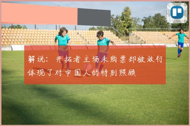 解说：开拓者主场未购票却被放行体现了对中国人的特别照顾
