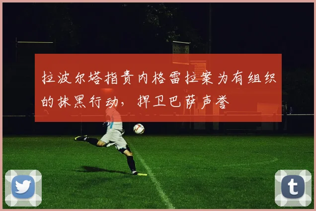 拉波尔塔指责内格雷拉案为有组织的抹黑行动，捍卫巴萨声誉