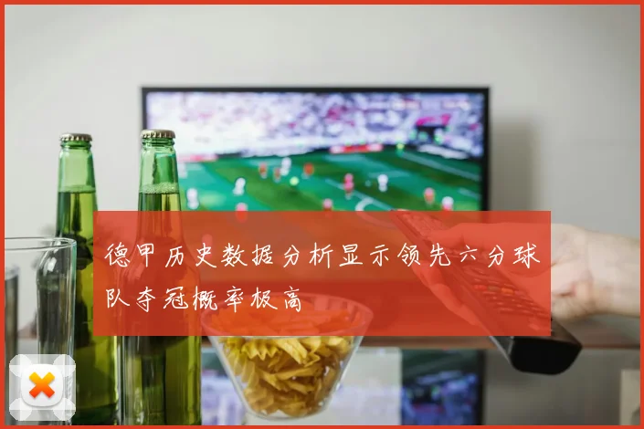 德甲历史数据分析显示领先六分球队夺冠概率极高