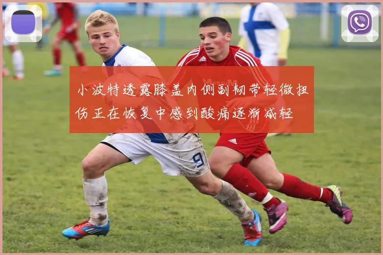 小波特透露膝盖内侧副韧带轻微扭伤正在恢复中感到酸痛逐渐减轻